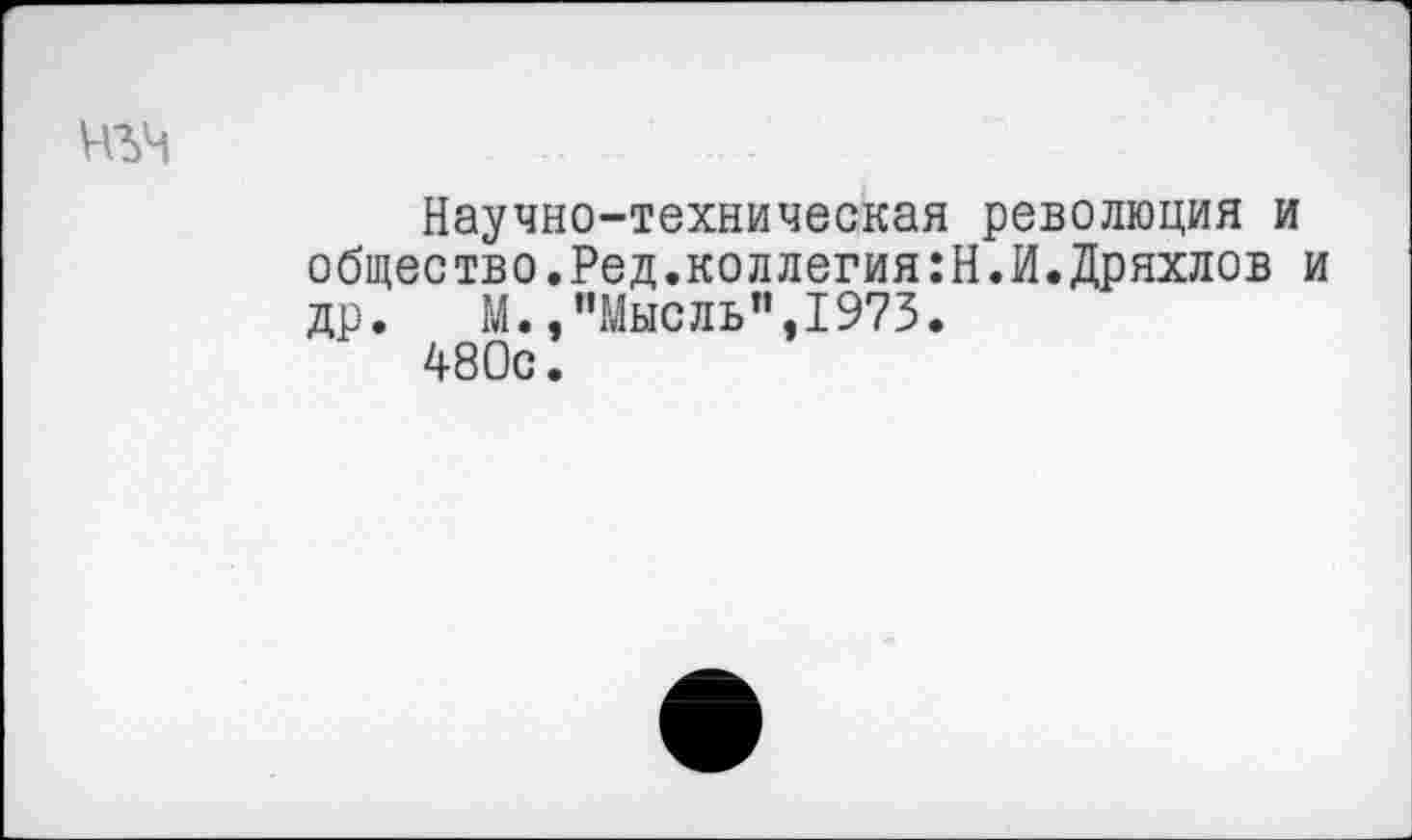 ﻿Научно-техническая революция и общество.Ред.коллегия:Н.И.Дряхлов и др. М./’Мысль ",1973.
480с.